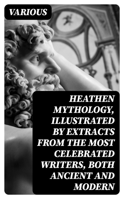 Heathen mythology, Illustrated by extracts from the most celebrated writers, both ancient and modern