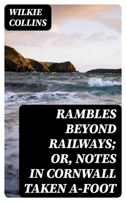 Rambles Beyond Railways; or, Notes in Cornwall taken A-foot