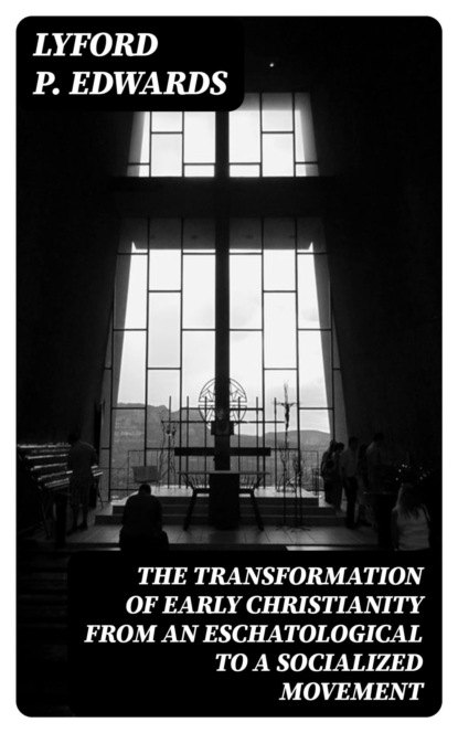 The Transformation of Early Christianity from an Eschatological to a Socialized Movement