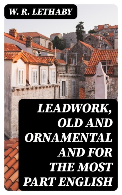 Leadwork, Old and Ornamental and for the most part English