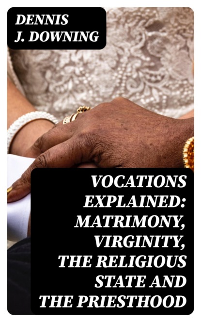 Vocations Explained: Matrimony, Virginity, the Religious State and the Priesthood