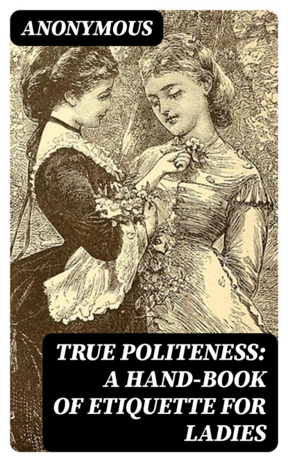 True Politeness: A Hand-book of Etiquette for Ladies