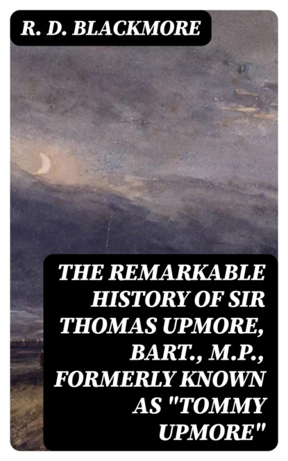 The Remarkable History of Sir Thomas Upmore, bart., M.P., formerly known as "Tommy Upmore"