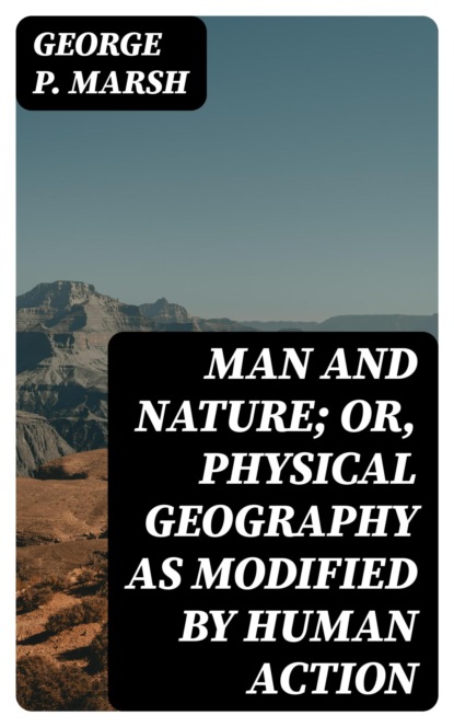 Man and Nature; Or, Physical Geography as Modified by Human Action