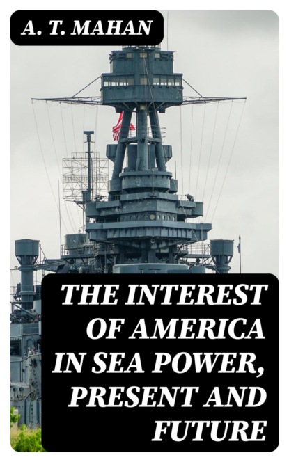 The Interest of America in Sea Power, Present and Future