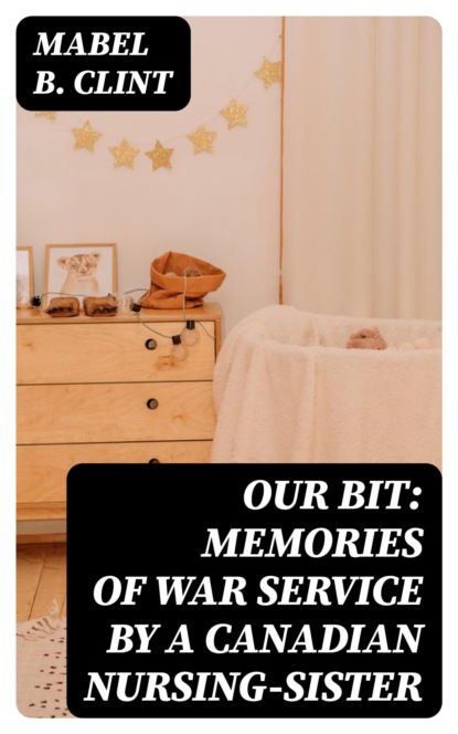 Our Bit: Memories of War Service by a Canadian Nursing-Sister