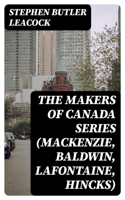 The Makers of Canada Series (Mackenzie, Baldwin, Lafontaine, Hincks)