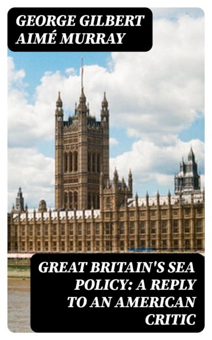 Great Britain's Sea Policy: A Reply to an American Critic