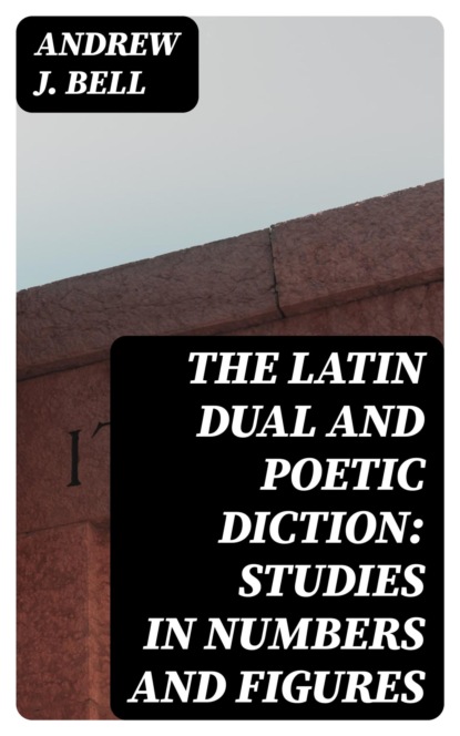 The Latin Dual and Poetic Diction: Studies in Numbers and Figures
