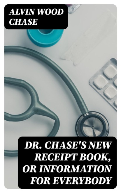 Dr. Chase's New Receipt Book, or Information for Everybody