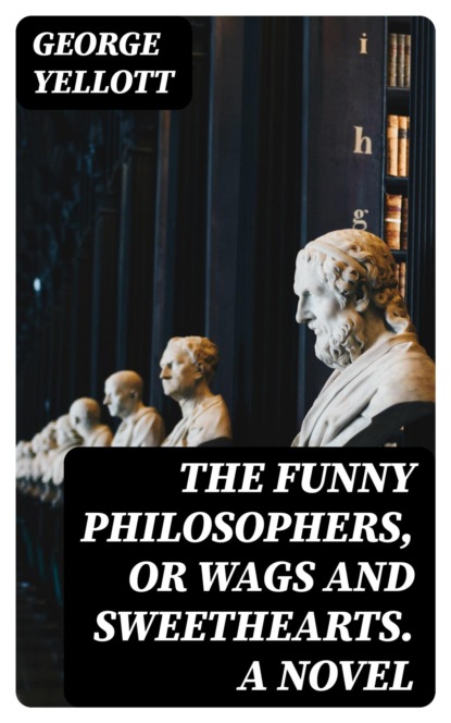 The Funny Philosophers, or Wags and Sweethearts. A Novel
