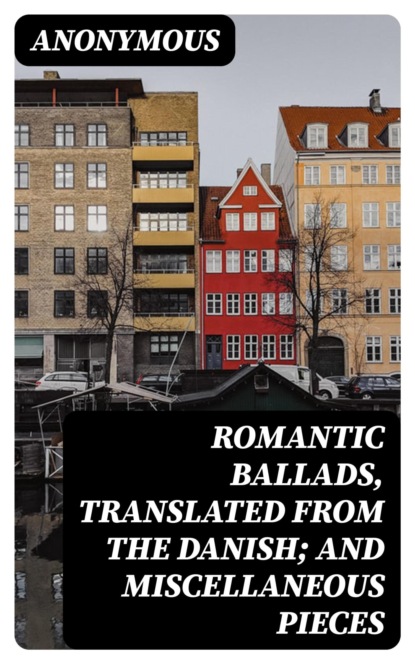 Romantic Ballads, Translated from the Danish; and Miscellaneous Pieces