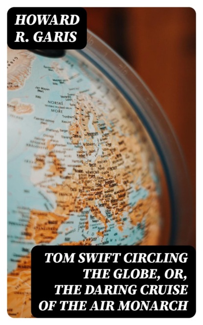 Tom Swift Circling the Globe, or, The Daring Cruise of the Air Monarch