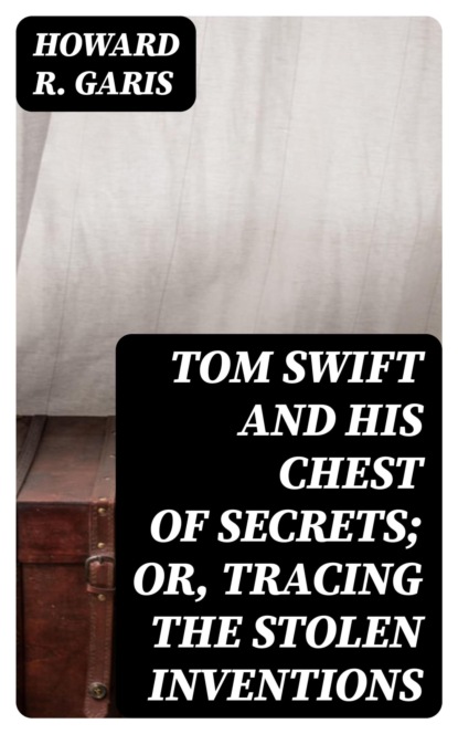 Tom Swift and his Chest of Secrets; Or, Tracing the Stolen Inventions