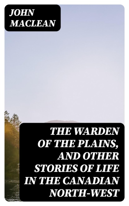 The Warden of the Plains, and Other Stories of Life in the Canadian North-west