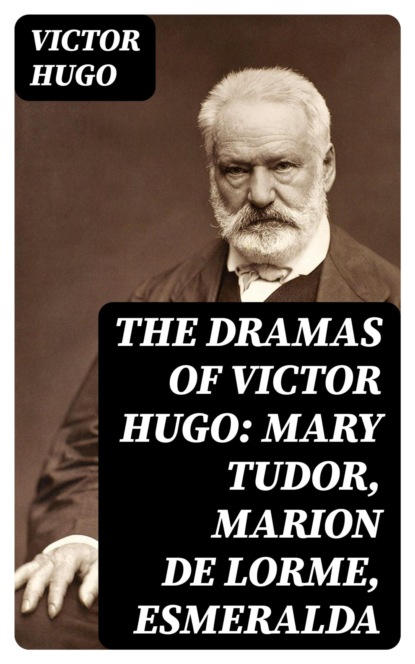 The Dramas of Victor Hugo: Mary Tudor, Marion de Lorme, Esmeralda