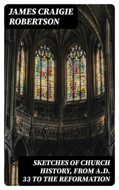 Sketches of Church History, from A.D. 33 to the Reformation