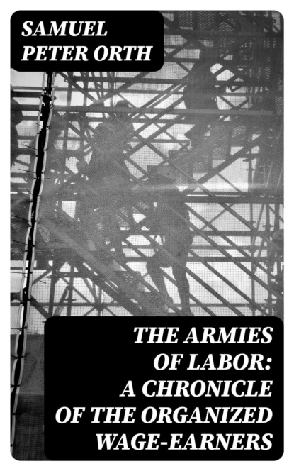 The Armies of Labor: A Chronicle of the Organized Wage-Earners