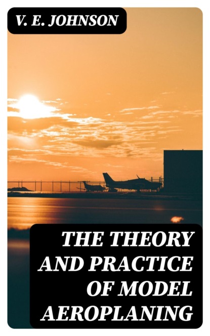 The Theory and Practice of Model Aeroplaning