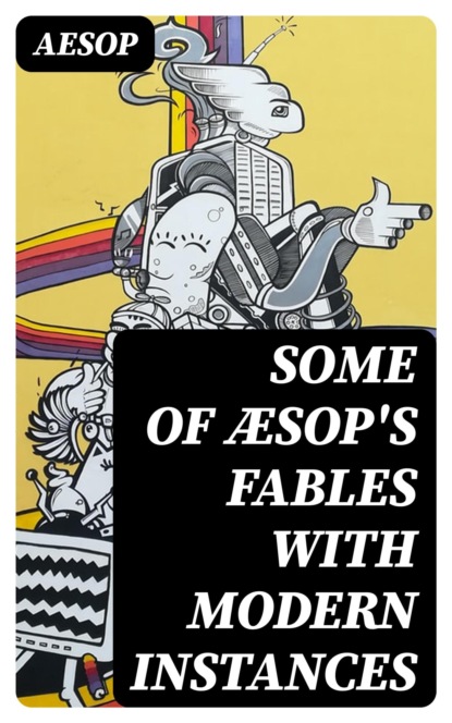Some of Æsop's Fables with Modern Instances