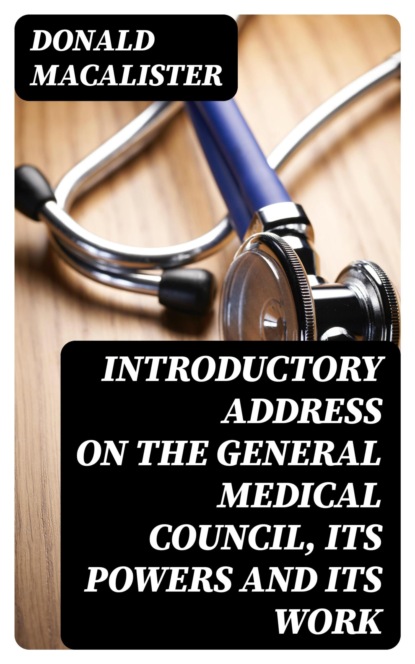 Introductory Address on the General Medical Council, its Powers and its Work