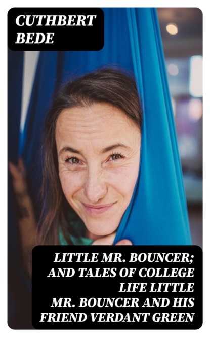 Little Mr. Bouncer; and Tales of College Life Little Mr Bouncer and His Friend Verdant Green