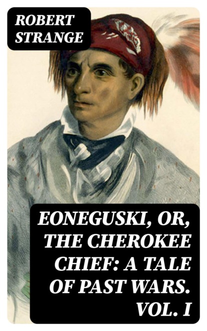 Eoneguski, or, The Cherokee Chief: A Tale of Past Wars. Vol. I