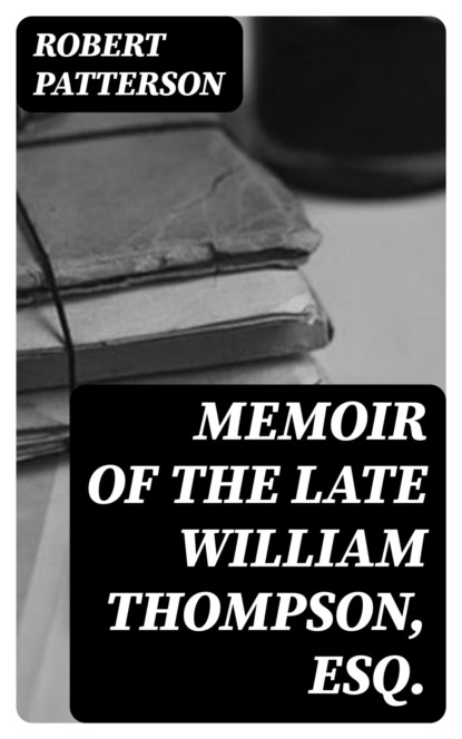 Memoir of the Late William Thompson, Esq.