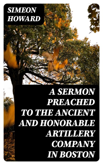 A Sermon Preached to the Ancient and Honorable Artillery Company in Boston