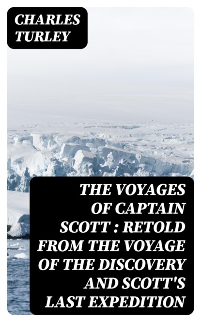 The Voyages of Captain Scott : Retold from the Voyage of the Discovery and Scott's Last Expedition