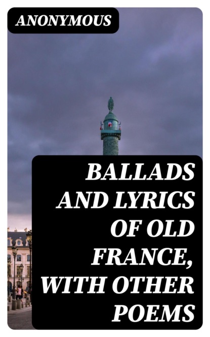 Ballads and Lyrics of Old France, with Other Poems