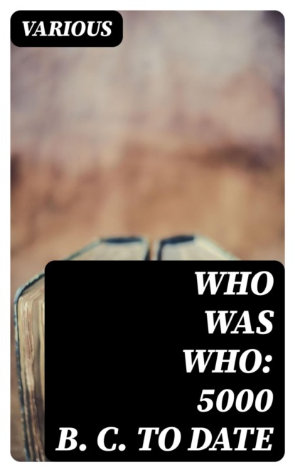 Who Was Who: 5000 B. C. to Date