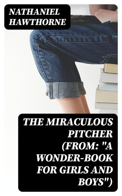 The Miraculous Pitcher (From: "A Wonder-Book for Girls and Boys")