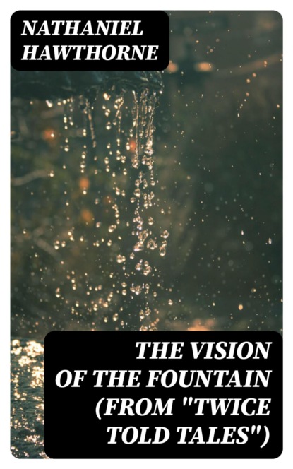 The Vision of the Fountain (From "Twice Told Tales")