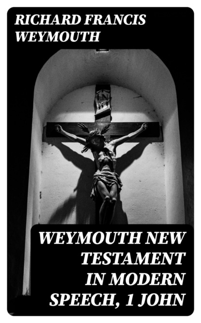 Weymouth New Testament in Modern Speech, 1 John