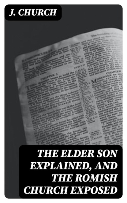 The Elder Son Explained, and the Romish Church Exposed