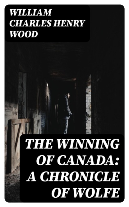 The Winning of Canada: A Chronicle of Wolfe