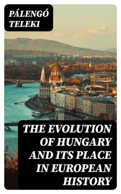 The Evolution of Hungary and its place In European History