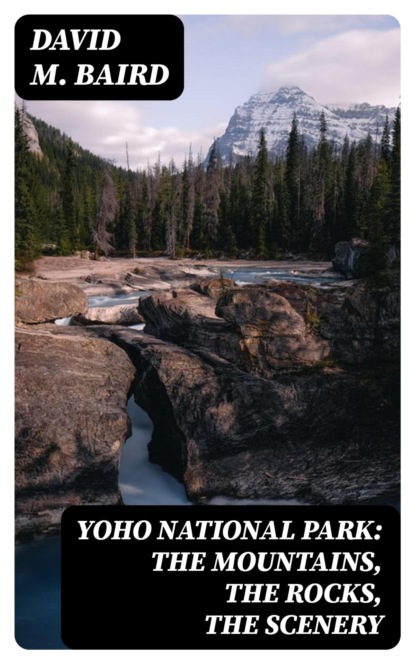 Yoho National Park: The Mountains, the Rocks, the Scenery