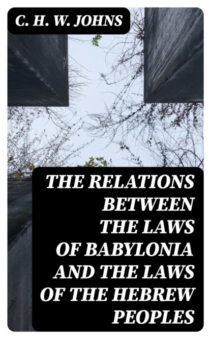 The Relations between the Laws of Babylonia and the Laws of the Hebrew Peoples