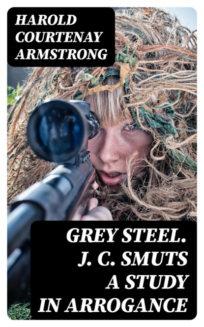 Grey Steel. J. C. Smuts A Study in Arrogance