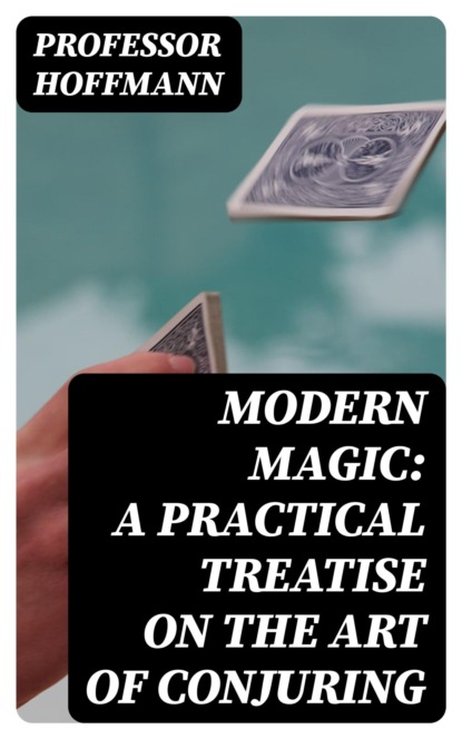 Modern Magic: A Practical Treatise on the Art of Conjuring