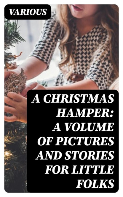 A Christmas Hamper: A Volume of Pictures and Stories for Little Folks