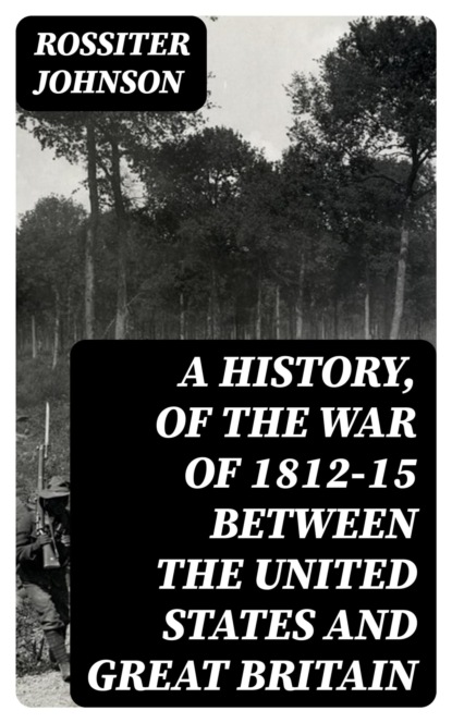 A History, of the War of 1812-15 Between the United States and Great Britain