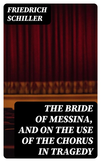 The Bride of Messina, and On the Use of the Chorus in Tragedy
