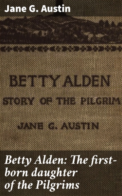 Betty Alden: The first-born daughter of the Pilgrims