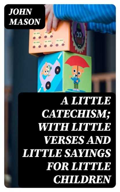A Little Catechism; With Little Verses and Little Sayings for Little Children