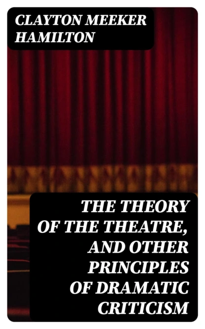 The Theory of the Theatre, and Other Principles of Dramatic Criticism