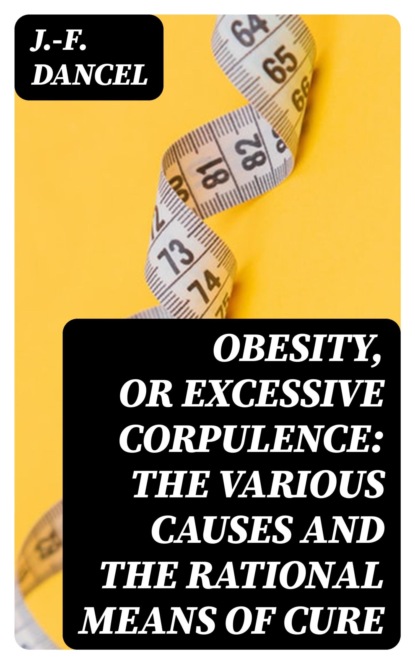 Obesity, or Excessive Corpulence: The Various Causes and the Rational Means of Cure