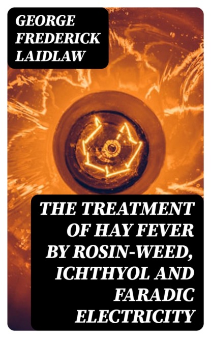 The Treatment of Hay Fever by rosin-weed, ichthyol and faradic electricity